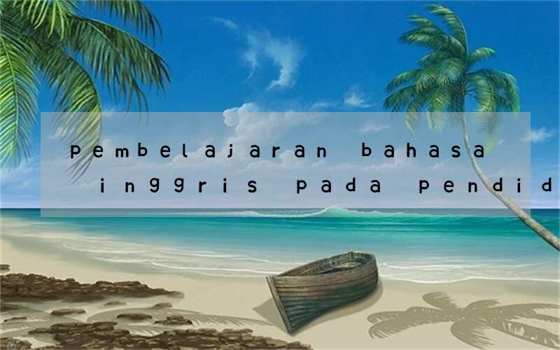 pembelajaran bahasa inggris pada pendidikan formal articles